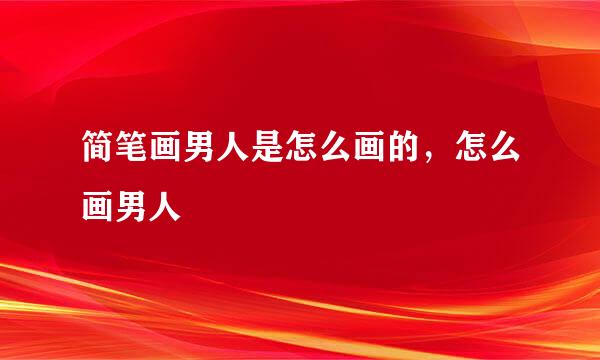 简笔画男人是怎么画的，怎么画男人