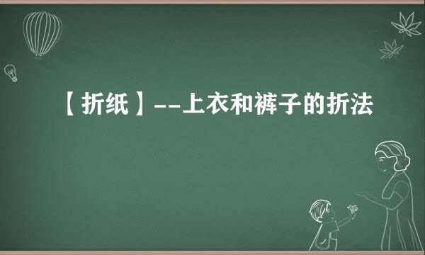 【折纸】--上衣和裤子的折法