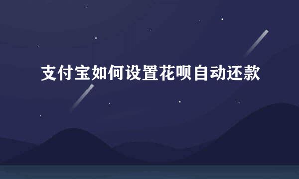 支付宝如何设置花呗自动还款