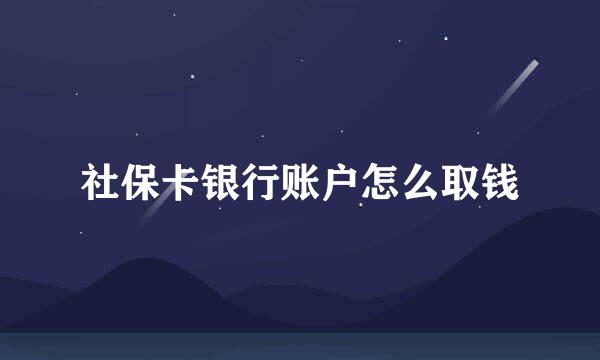 社保卡银行账户怎么取钱