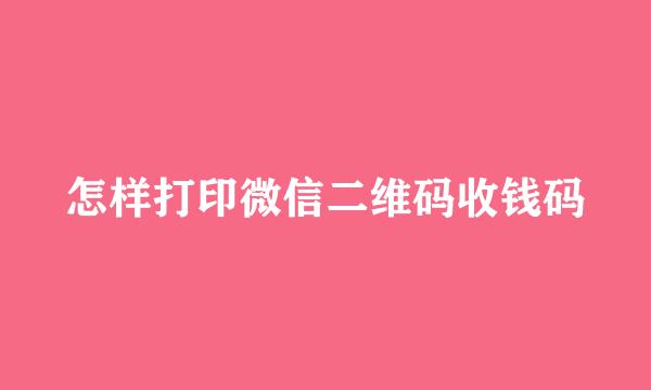 怎样打印微信二维码收钱码