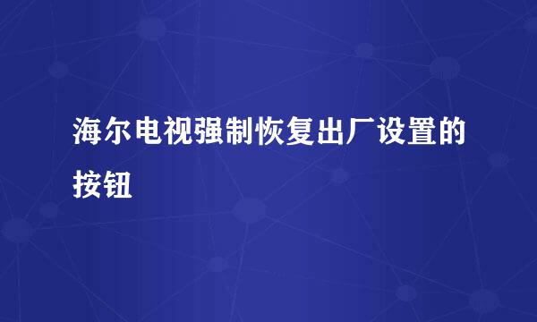 海尔电视强制恢复出厂设置的按钮