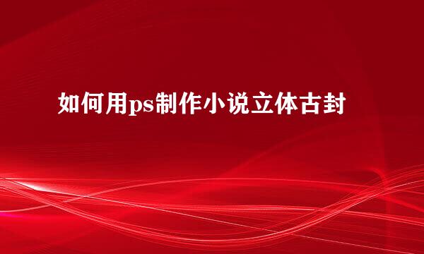 如何用ps制作小说立体古封