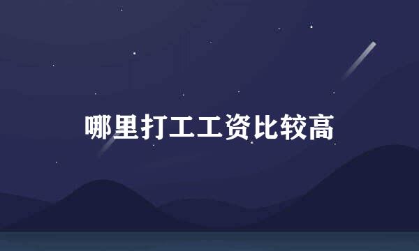哪里打工工资比较高