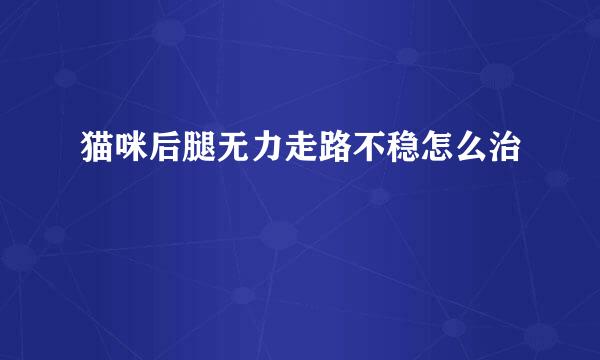 猫咪后腿无力走路不稳怎么治