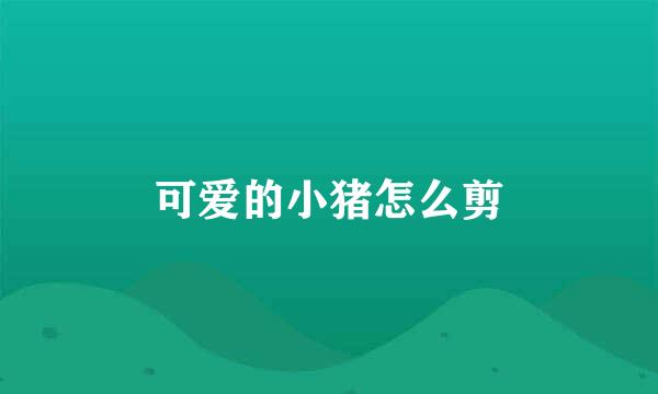 可爱的小猪怎么剪