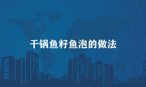 干锅鱼籽鱼泡的做法