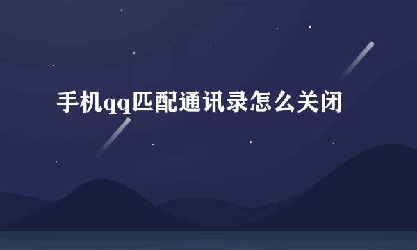 手机qq匹配通讯录怎么关闭