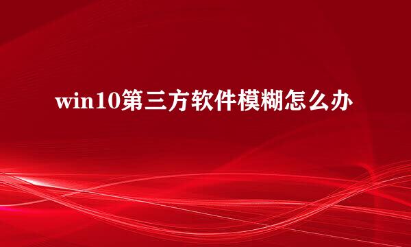 win10第三方软件模糊怎么办