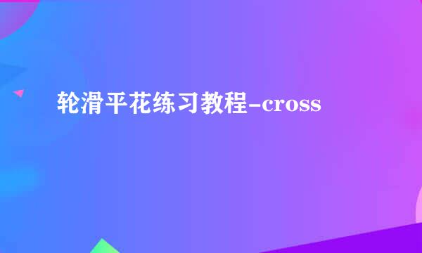 轮滑平花练习教程-cross