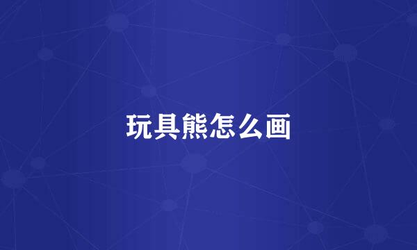 玩具熊怎么画