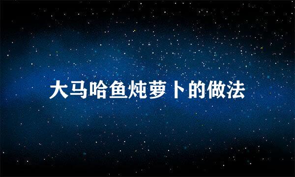 大马哈鱼炖萝卜的做法