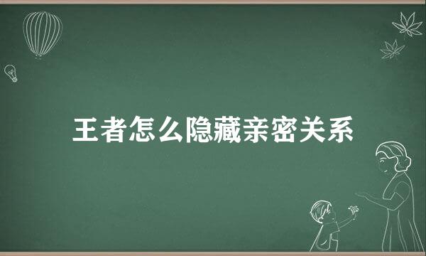 王者怎么隐藏亲密关系