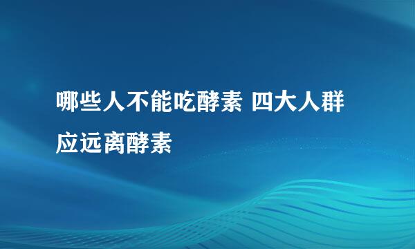 哪些人不能吃酵素 四大人群应远离酵素