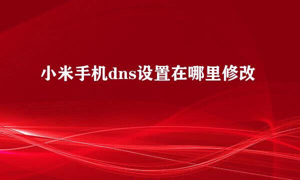 小米手机dns设置在哪里修改