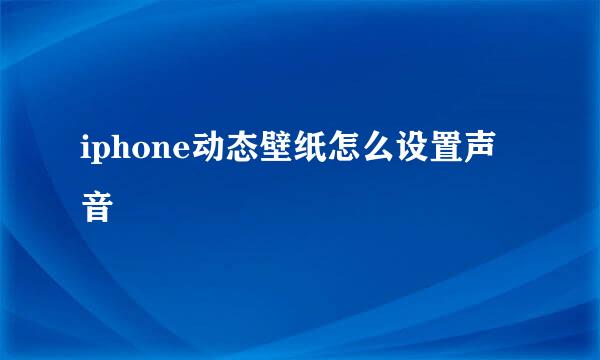 iphone动态壁纸怎么设置声音