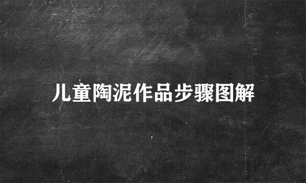 儿童陶泥作品步骤图解