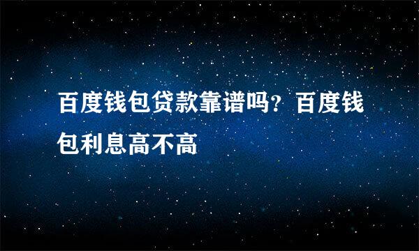 百度钱包贷款靠谱吗？百度钱包利息高不高