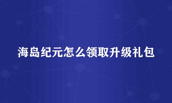 海岛纪元怎么领取升级礼包
