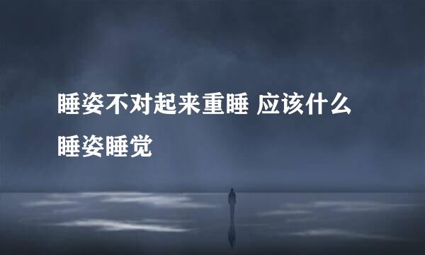 睡姿不对起来重睡 应该什么睡姿睡觉