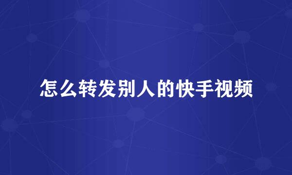 怎么转发别人的快手视频