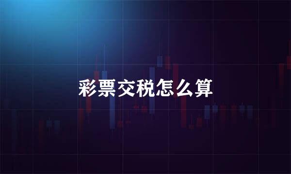 彩票交税怎么算