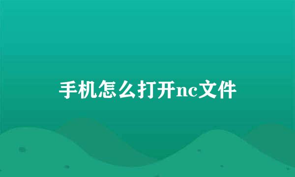 手机怎么打开nc文件