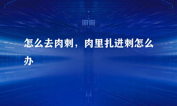 怎么去肉刺，肉里扎进刺怎么办
