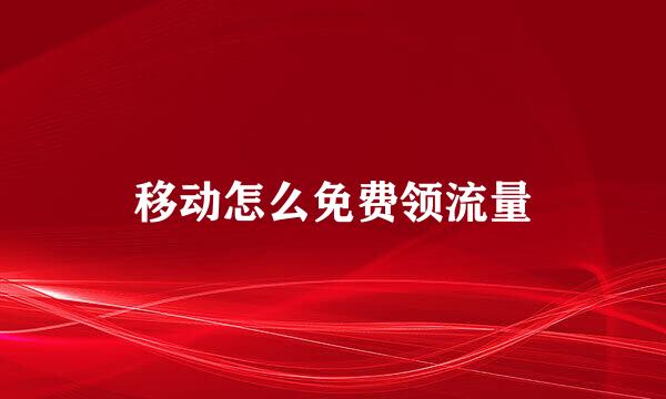 移动怎么免费领流量