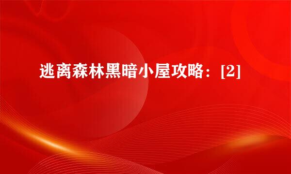逃离森林黑暗小屋攻略：[2]