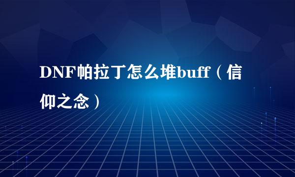 DNF帕拉丁怎么堆buff（信仰之念）