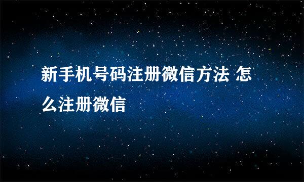 新手机号码注册微信方法 怎么注册微信