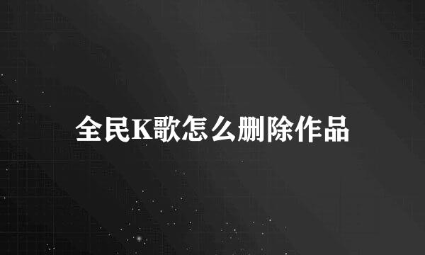 全民K歌怎么删除作品