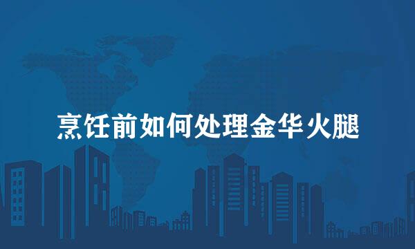 烹饪前如何处理金华火腿