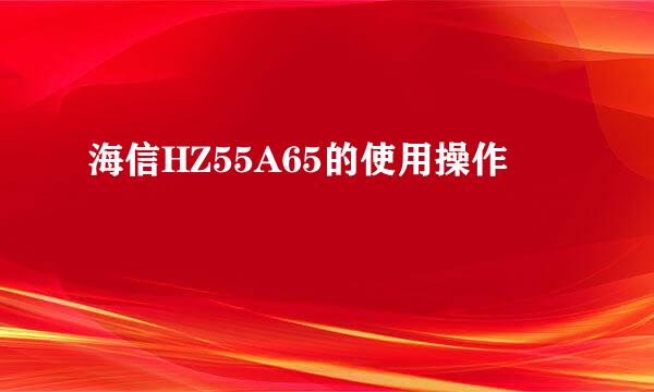 海信HZ55A65的使用操作
