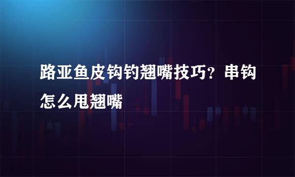 路亚鱼皮钩钓翘嘴技巧？串钩怎么甩翘嘴