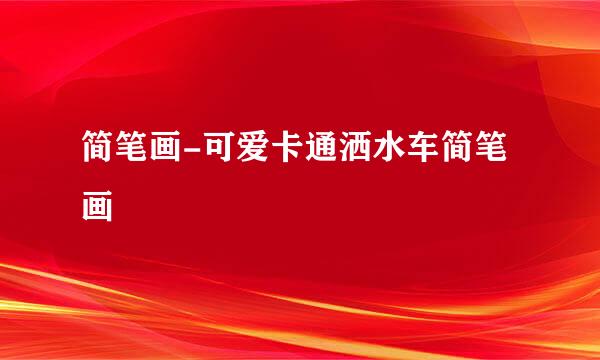 简笔画-可爱卡通洒水车简笔画