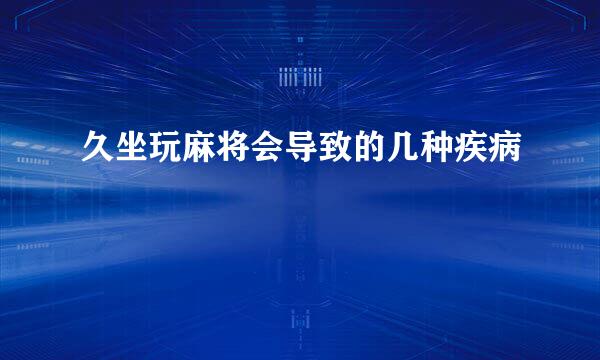 久坐玩麻将会导致的几种疾病