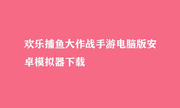 欢乐捕鱼大作战手游电脑版安卓模拟器下载