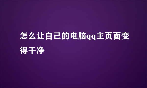 怎么让自己的电脑qq主页面变得干净