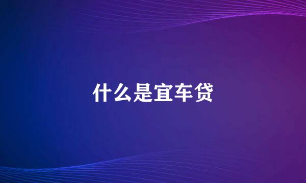 什么是宜车贷