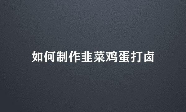 如何制作韭菜鸡蛋打卤