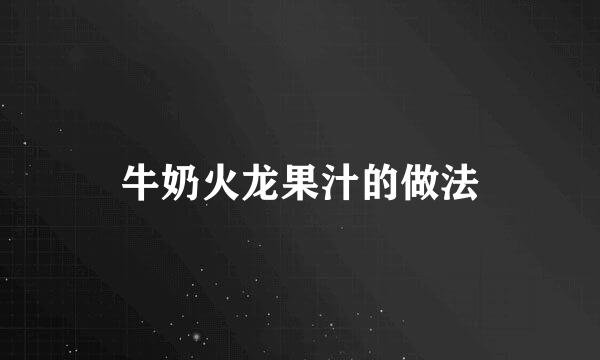 牛奶火龙果汁的做法