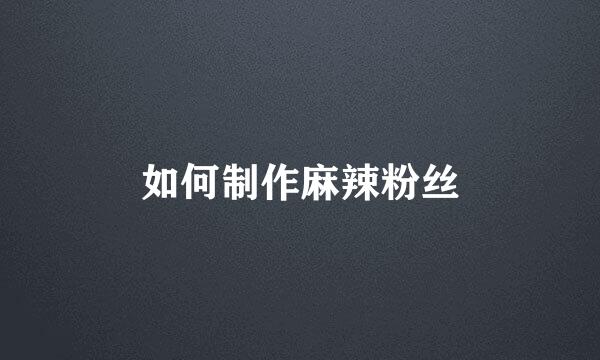 如何制作麻辣粉丝