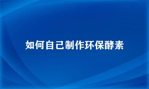 如何自己制作环保酵素