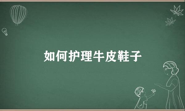 如何护理牛皮鞋子