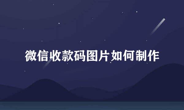 微信收款码图片如何制作