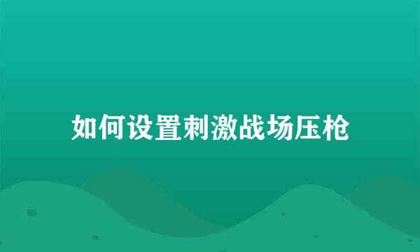 如何设置刺激战场压枪