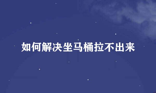 如何解决坐马桶拉不出来