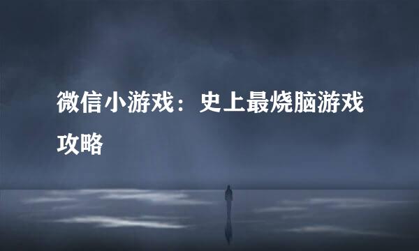 微信小游戏：史上最烧脑游戏攻略
